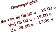 Openingstijden  Ma t/m do 08.00 u - 18.00 u Vrij 08.00 u - 19.00 u Za  08.00 u - 17.00 u